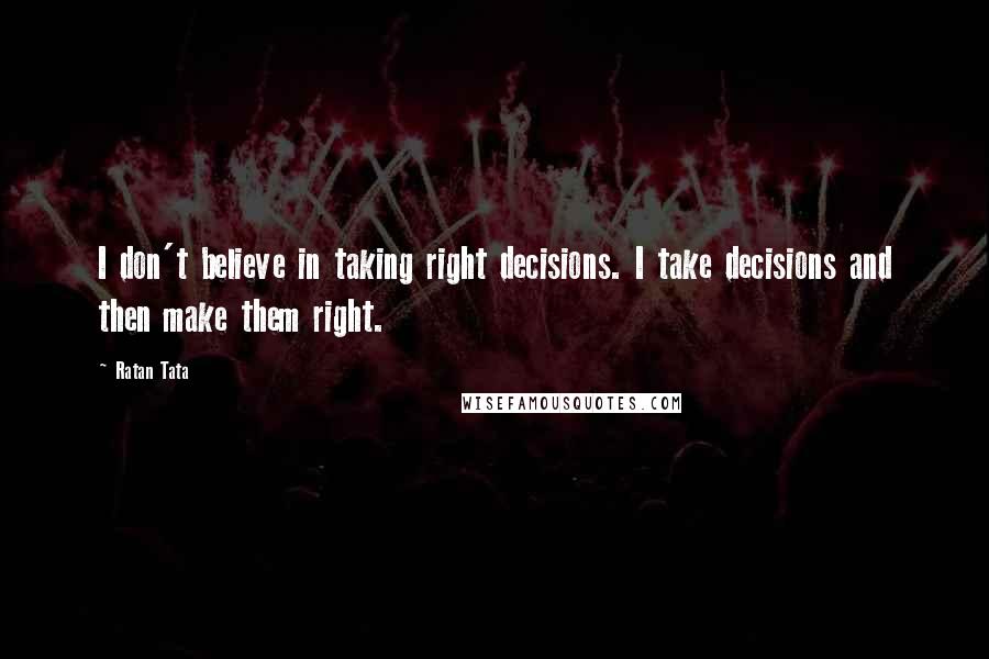 Ratan Tata Quotes: I don't believe in taking right decisions. I take decisions and then make them right.