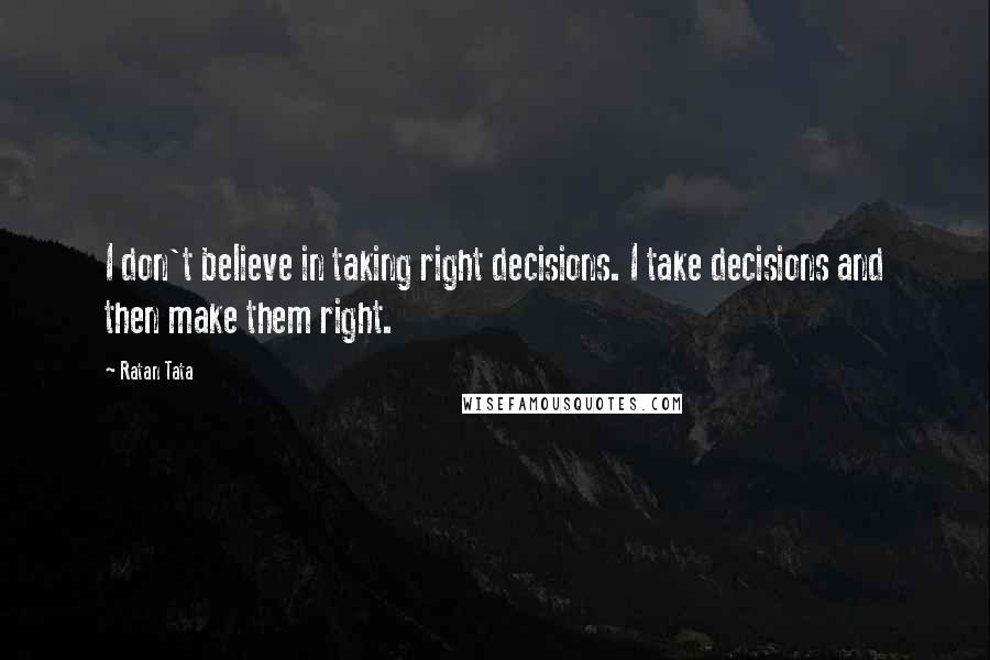 Ratan Tata Quotes: I don't believe in taking right decisions. I take decisions and then make them right.