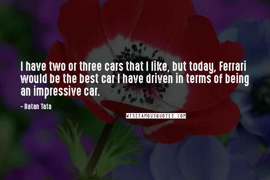 Ratan Tata Quotes: I have two or three cars that I like, but today, Ferrari would be the best car I have driven in terms of being an impressive car.