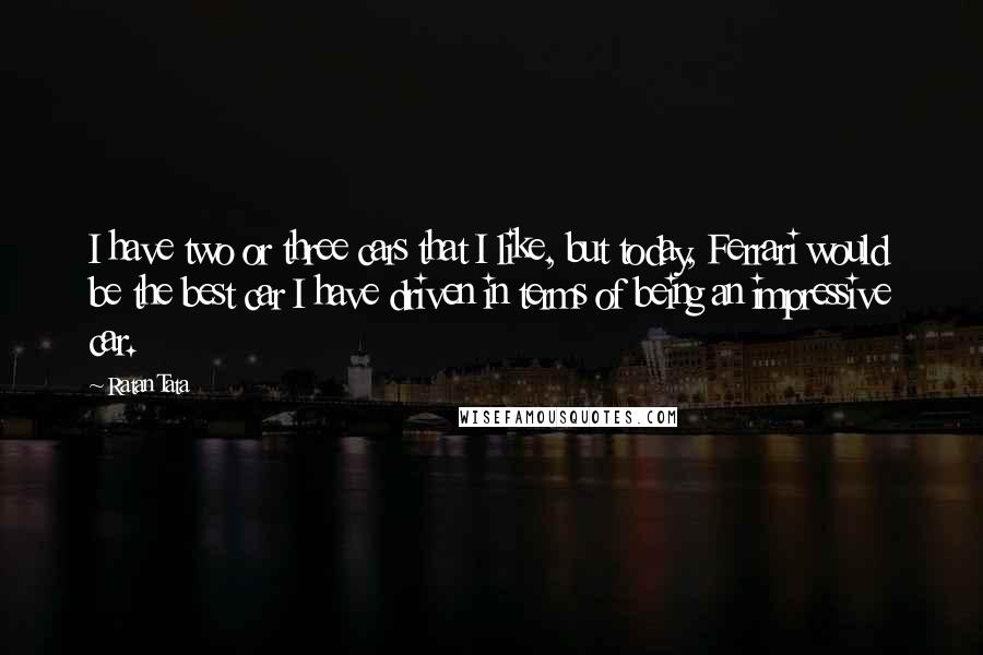 Ratan Tata Quotes: I have two or three cars that I like, but today, Ferrari would be the best car I have driven in terms of being an impressive car.