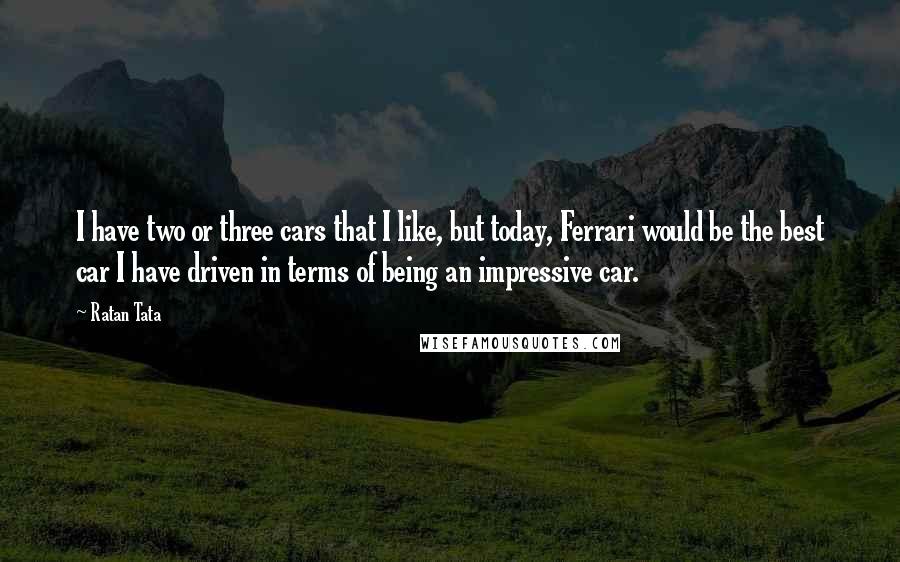 Ratan Tata Quotes: I have two or three cars that I like, but today, Ferrari would be the best car I have driven in terms of being an impressive car.