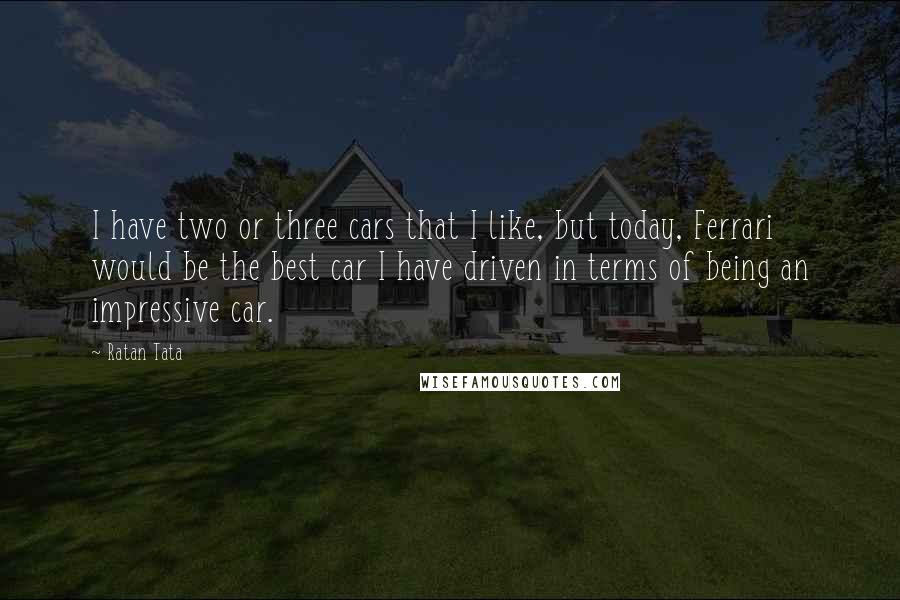 Ratan Tata Quotes: I have two or three cars that I like, but today, Ferrari would be the best car I have driven in terms of being an impressive car.