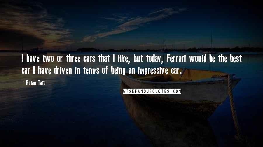 Ratan Tata Quotes: I have two or three cars that I like, but today, Ferrari would be the best car I have driven in terms of being an impressive car.