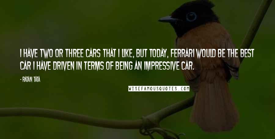 Ratan Tata Quotes: I have two or three cars that I like, but today, Ferrari would be the best car I have driven in terms of being an impressive car.