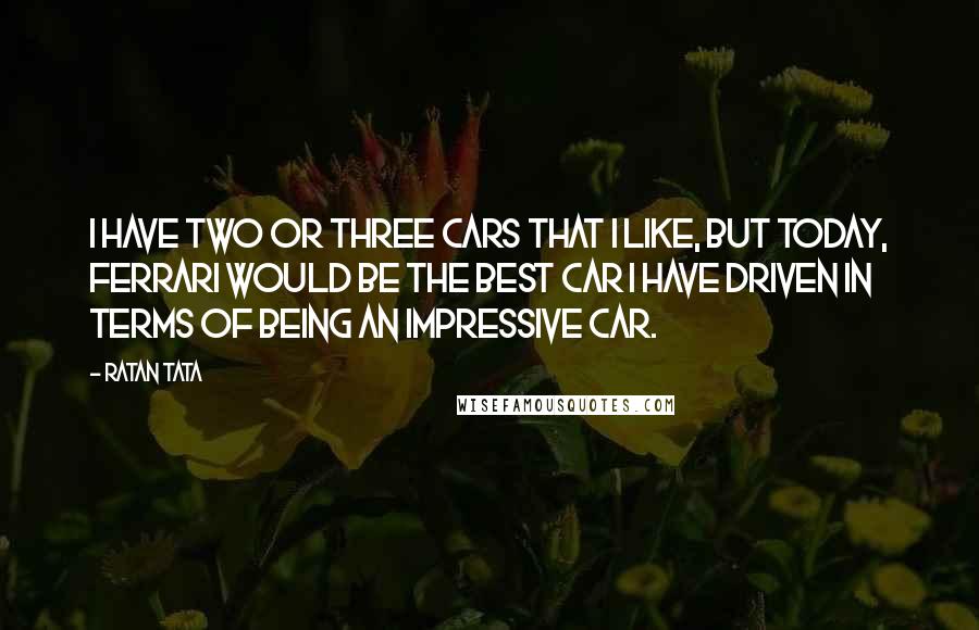 Ratan Tata Quotes: I have two or three cars that I like, but today, Ferrari would be the best car I have driven in terms of being an impressive car.