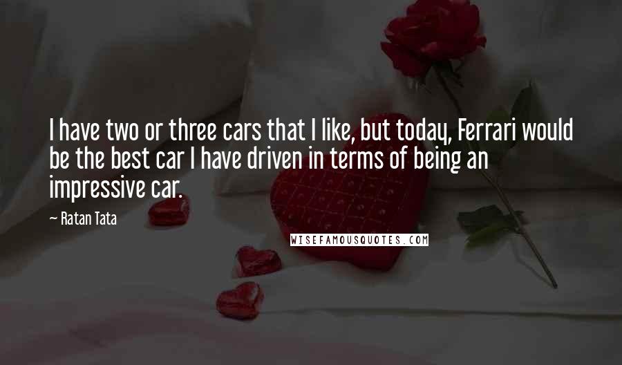 Ratan Tata Quotes: I have two or three cars that I like, but today, Ferrari would be the best car I have driven in terms of being an impressive car.