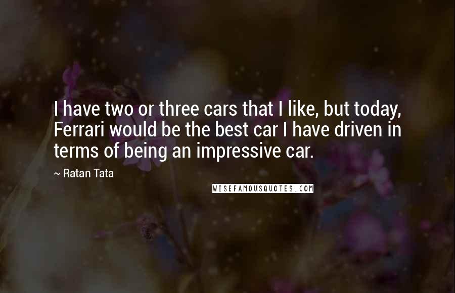 Ratan Tata Quotes: I have two or three cars that I like, but today, Ferrari would be the best car I have driven in terms of being an impressive car.