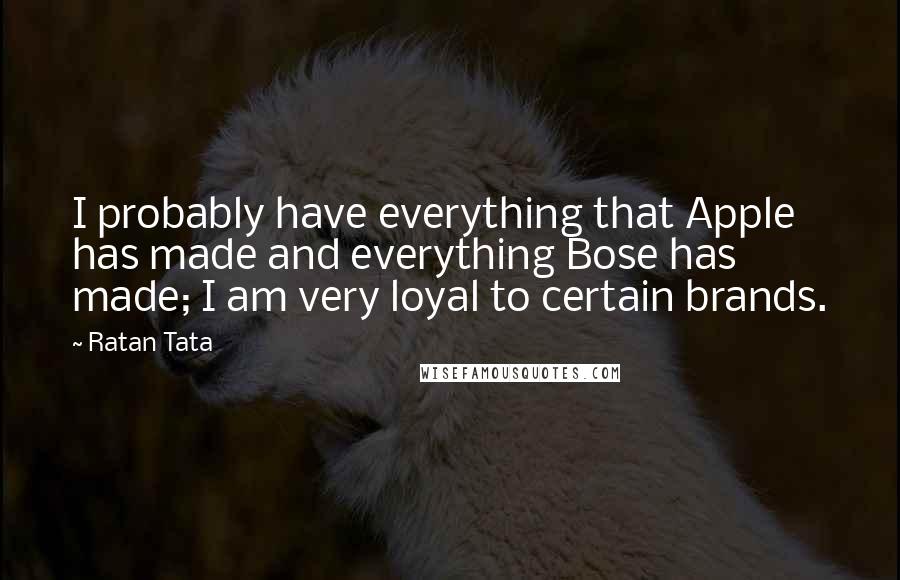 Ratan Tata Quotes: I probably have everything that Apple has made and everything Bose has made; I am very loyal to certain brands.
