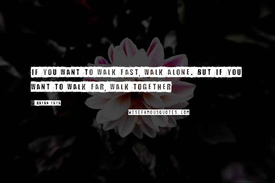 Ratan Tata Quotes: If you want to walk fast, walk alone. But if you want to walk far, walk together