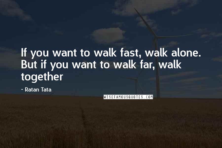 Ratan Tata Quotes: If you want to walk fast, walk alone. But if you want to walk far, walk together