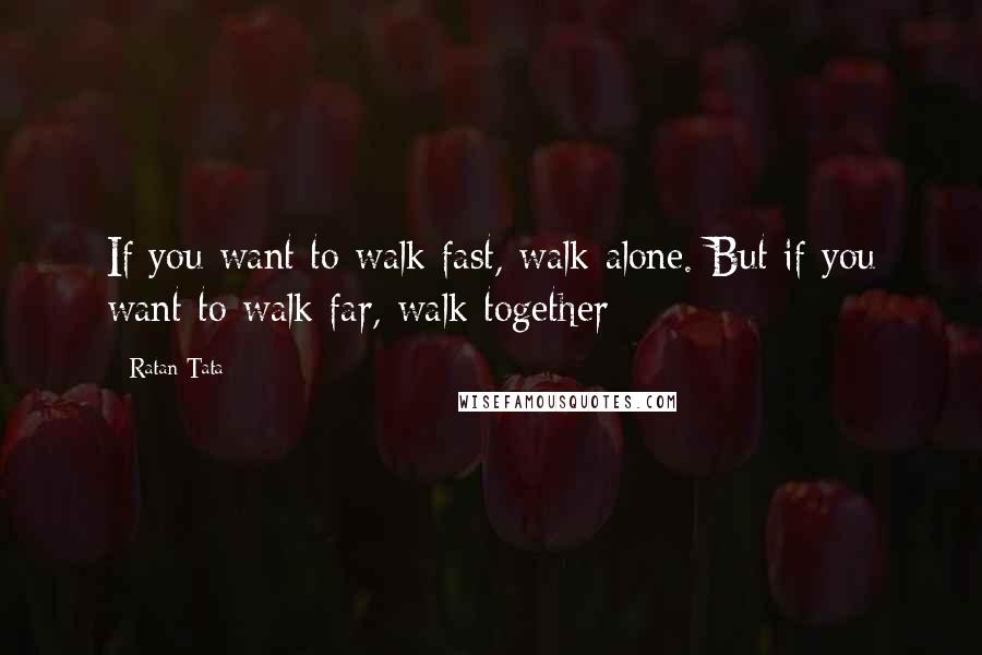 Ratan Tata Quotes: If you want to walk fast, walk alone. But if you want to walk far, walk together