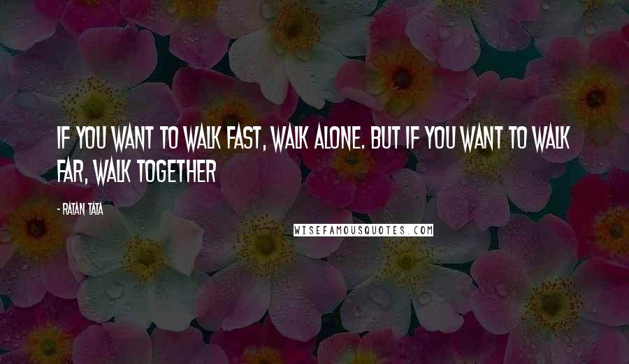 Ratan Tata Quotes: If you want to walk fast, walk alone. But if you want to walk far, walk together