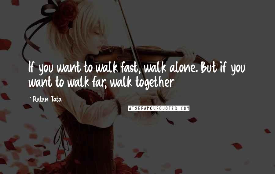 Ratan Tata Quotes: If you want to walk fast, walk alone. But if you want to walk far, walk together