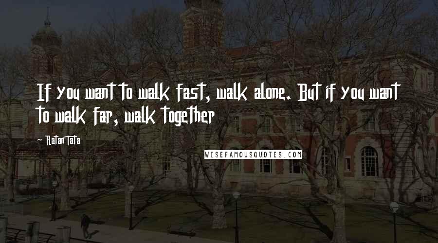 Ratan Tata Quotes: If you want to walk fast, walk alone. But if you want to walk far, walk together