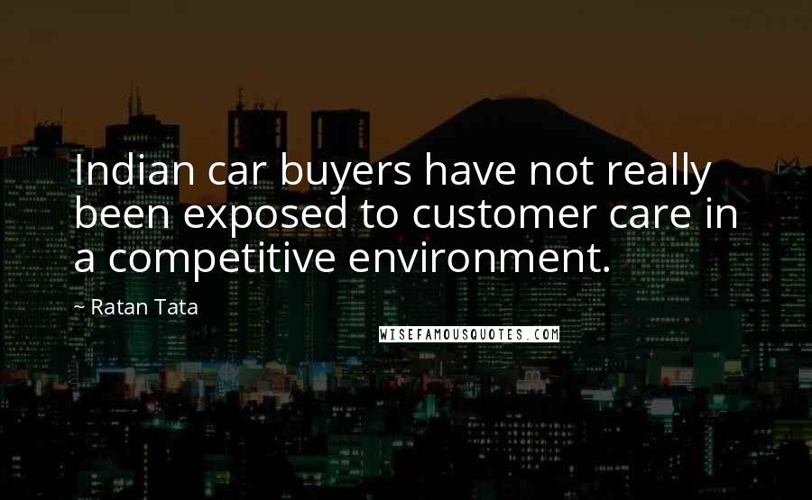 Ratan Tata Quotes: Indian car buyers have not really been exposed to customer care in a competitive environment.