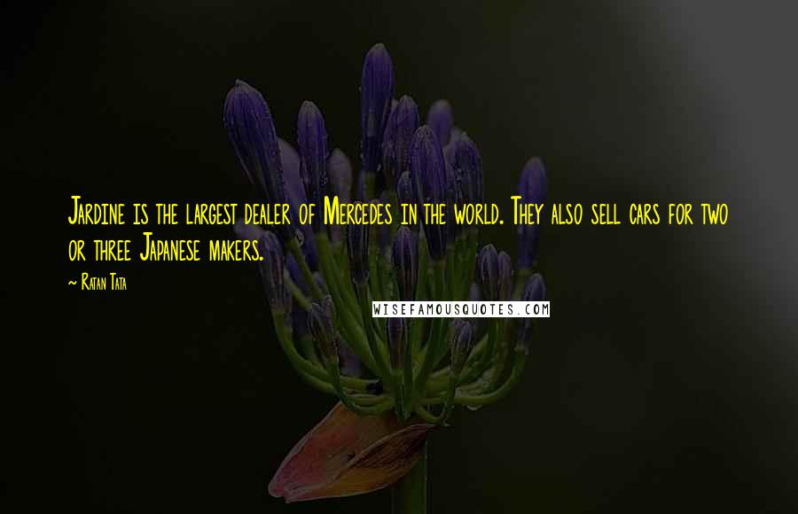 Ratan Tata Quotes: Jardine is the largest dealer of Mercedes in the world. They also sell cars for two or three Japanese makers.