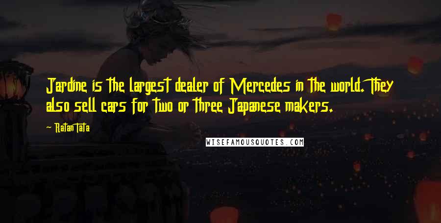 Ratan Tata Quotes: Jardine is the largest dealer of Mercedes in the world. They also sell cars for two or three Japanese makers.