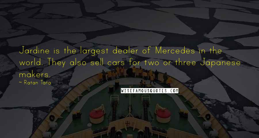 Ratan Tata Quotes: Jardine is the largest dealer of Mercedes in the world. They also sell cars for two or three Japanese makers.