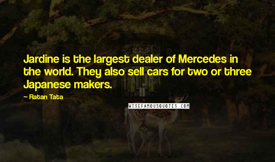 Ratan Tata Quotes: Jardine is the largest dealer of Mercedes in the world. They also sell cars for two or three Japanese makers.