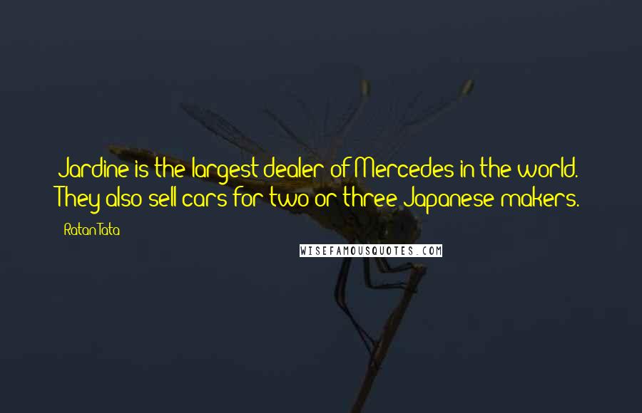 Ratan Tata Quotes: Jardine is the largest dealer of Mercedes in the world. They also sell cars for two or three Japanese makers.