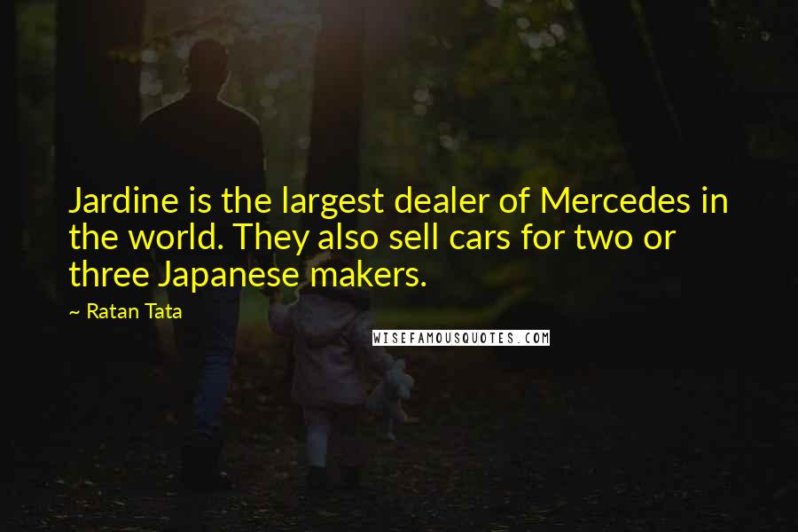 Ratan Tata Quotes: Jardine is the largest dealer of Mercedes in the world. They also sell cars for two or three Japanese makers.