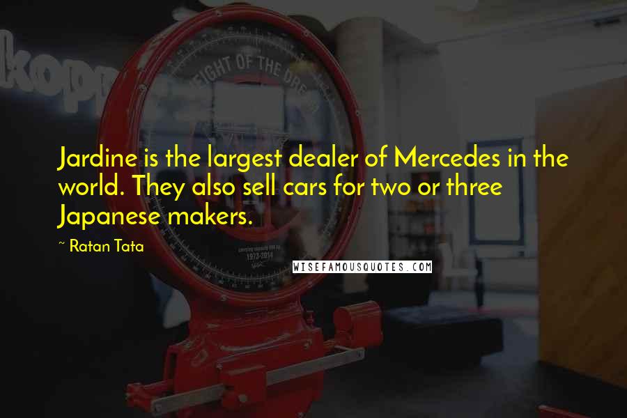 Ratan Tata Quotes: Jardine is the largest dealer of Mercedes in the world. They also sell cars for two or three Japanese makers.
