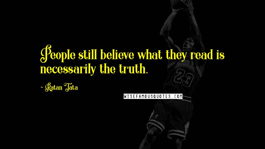 Ratan Tata Quotes: People still believe what they read is necessarily the truth.
