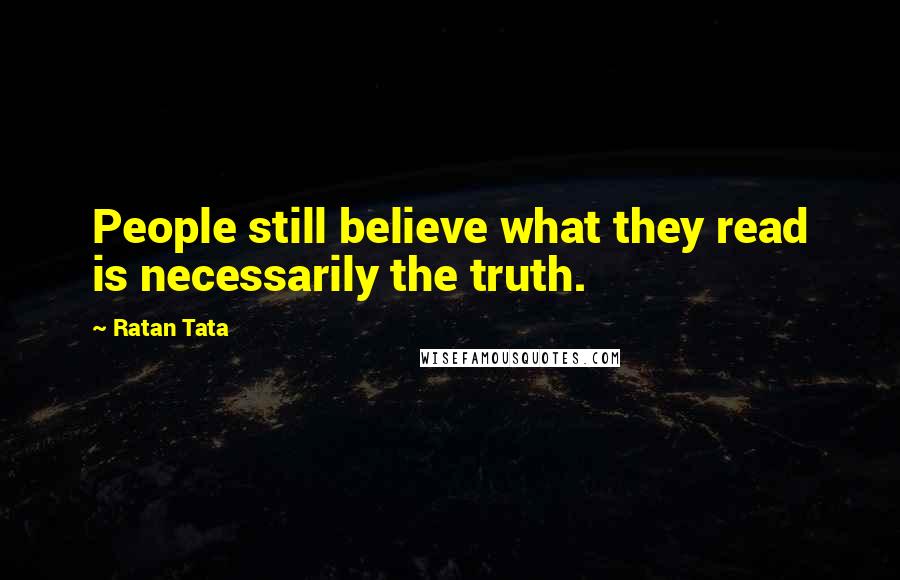 Ratan Tata Quotes: People still believe what they read is necessarily the truth.