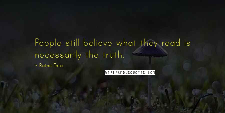 Ratan Tata Quotes: People still believe what they read is necessarily the truth.