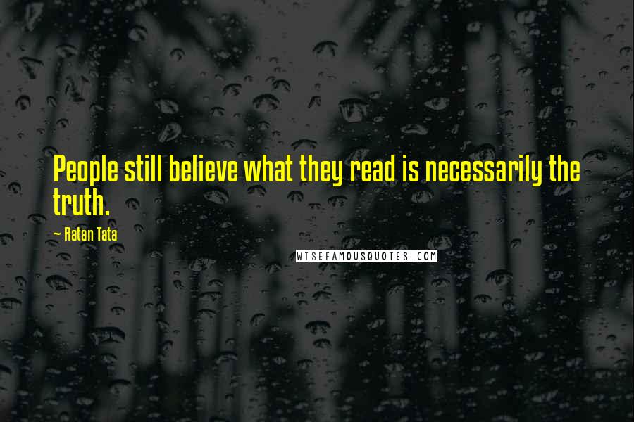 Ratan Tata Quotes: People still believe what they read is necessarily the truth.