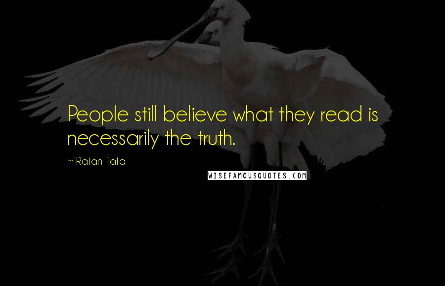 Ratan Tata Quotes: People still believe what they read is necessarily the truth.