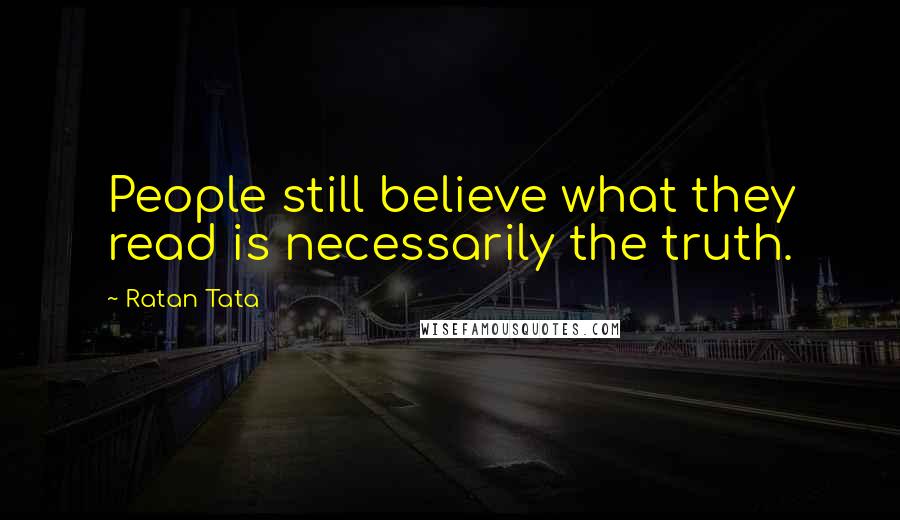 Ratan Tata Quotes: People still believe what they read is necessarily the truth.