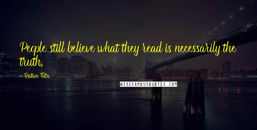 Ratan Tata Quotes: People still believe what they read is necessarily the truth.