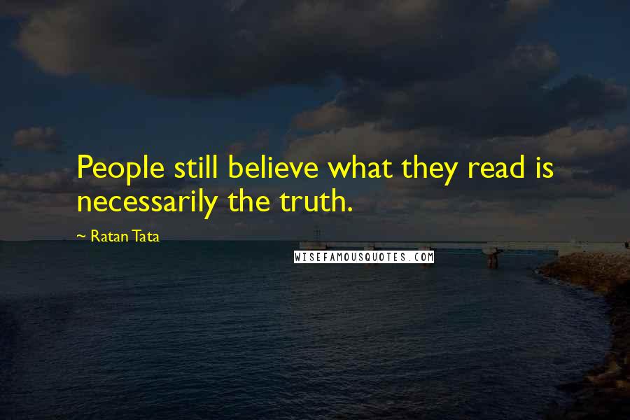 Ratan Tata Quotes: People still believe what they read is necessarily the truth.