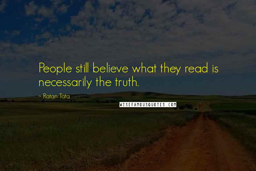 Ratan Tata Quotes: People still believe what they read is necessarily the truth.