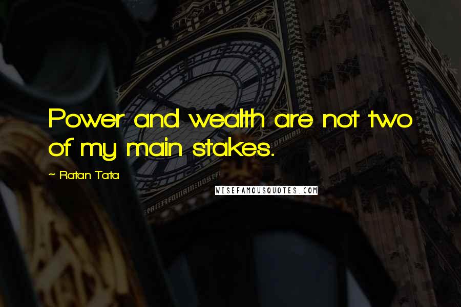 Ratan Tata Quotes: Power and wealth are not two of my main stakes.