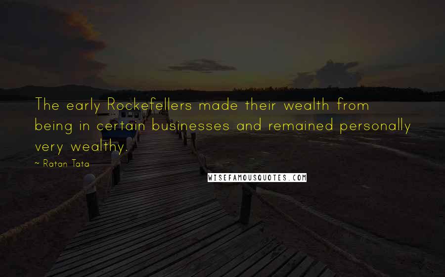Ratan Tata Quotes: The early Rockefellers made their wealth from being in certain businesses and remained personally very wealthy.