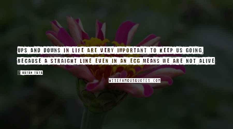 Ratan Tata Quotes: Ups and downs in life are very important to keep us going, because a straight line even in an ECG means we are not alive