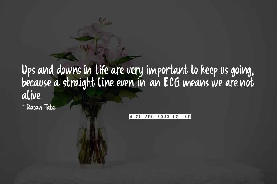 Ratan Tata Quotes: Ups and downs in life are very important to keep us going, because a straight line even in an ECG means we are not alive
