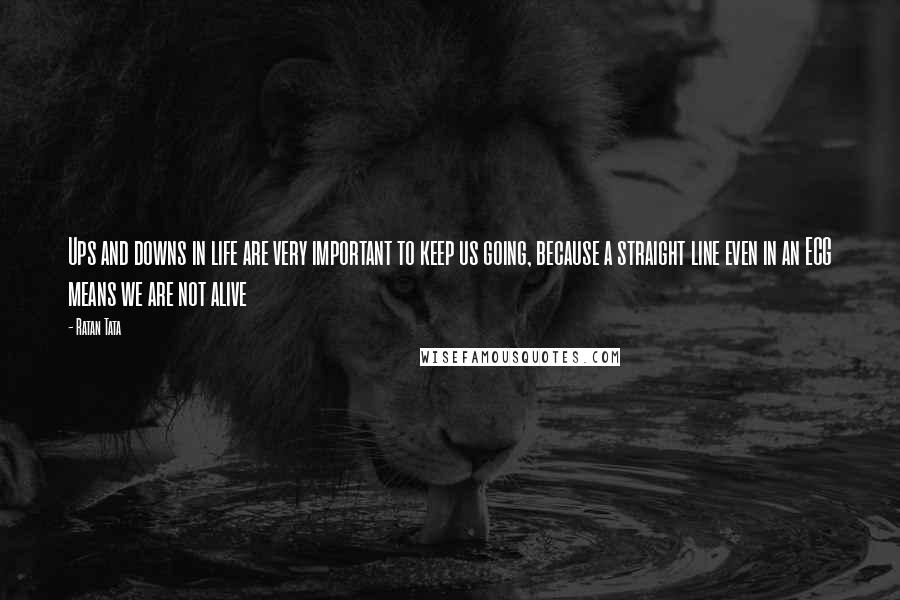 Ratan Tata Quotes: Ups and downs in life are very important to keep us going, because a straight line even in an ECG means we are not alive