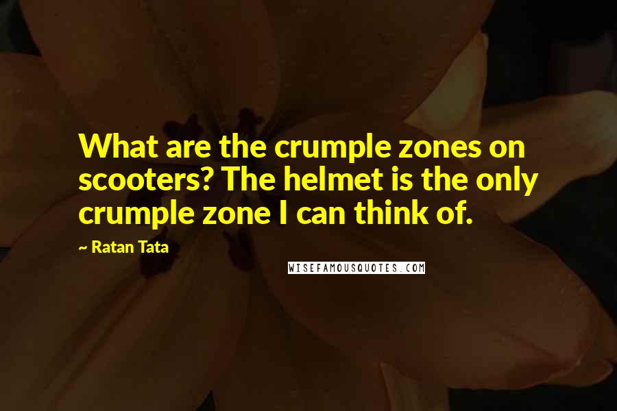 Ratan Tata Quotes: What are the crumple zones on scooters? The helmet is the only crumple zone I can think of.
