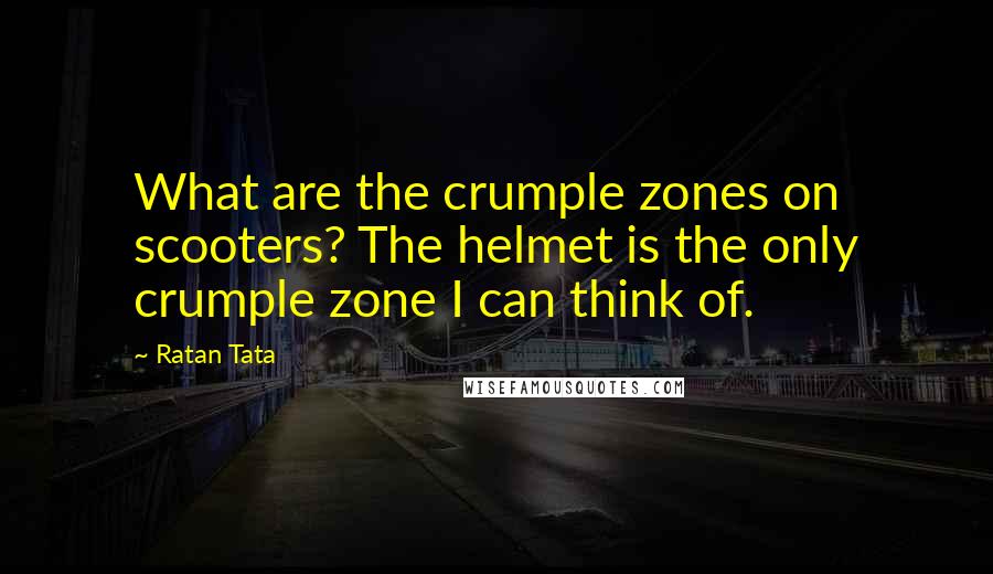 Ratan Tata Quotes: What are the crumple zones on scooters? The helmet is the only crumple zone I can think of.