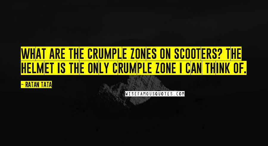 Ratan Tata Quotes: What are the crumple zones on scooters? The helmet is the only crumple zone I can think of.