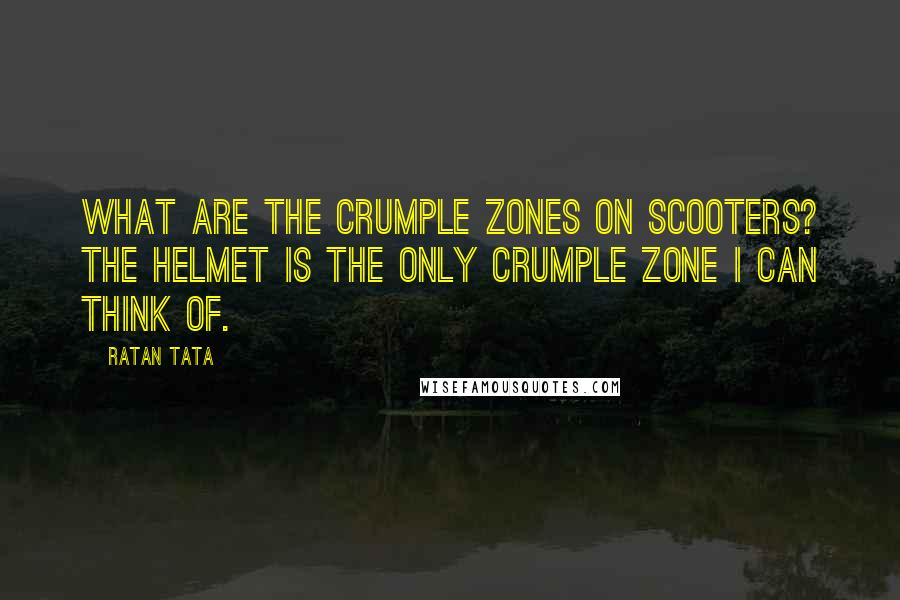 Ratan Tata Quotes: What are the crumple zones on scooters? The helmet is the only crumple zone I can think of.