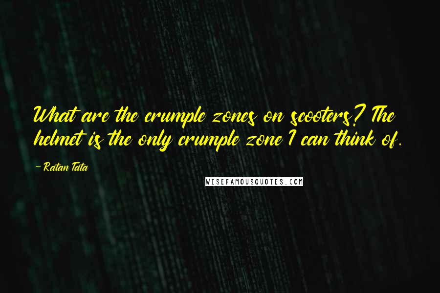 Ratan Tata Quotes: What are the crumple zones on scooters? The helmet is the only crumple zone I can think of.