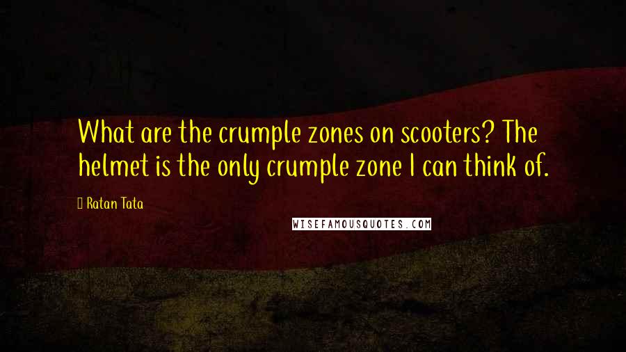 Ratan Tata Quotes: What are the crumple zones on scooters? The helmet is the only crumple zone I can think of.