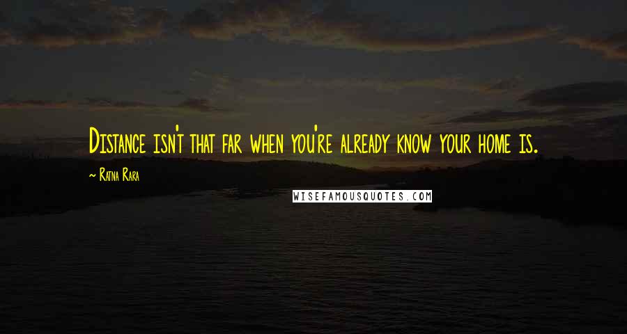 Ratna Rara Quotes: Distance isn't that far when you're already know your home is.