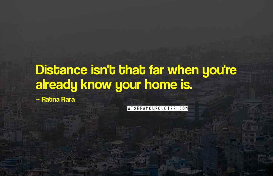 Ratna Rara Quotes: Distance isn't that far when you're already know your home is.