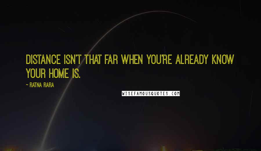 Ratna Rara Quotes: Distance isn't that far when you're already know your home is.