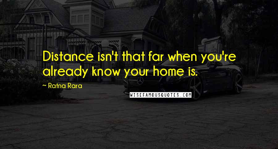 Ratna Rara Quotes: Distance isn't that far when you're already know your home is.